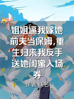 姐姐逼我嫁她前夫当保姆，重生归来我反手送她闺蜜入场券