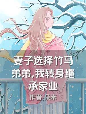 妻子选择竹马弟弟，我转身继承家业