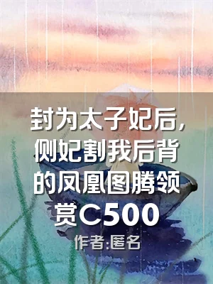 封为太子妃后，侧妃割我后背的凤凰图腾领赏C500