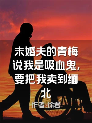 未婚夫的青梅说我是吸血鬼，要把我卖到缅北