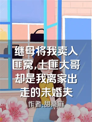 继母将我卖入匪窝，土匪大哥却是我离家出走的未婚夫