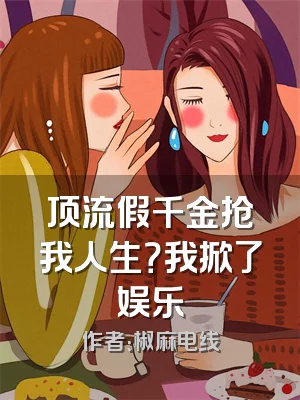 顶流假千金抢我人生？我掀了娱乐