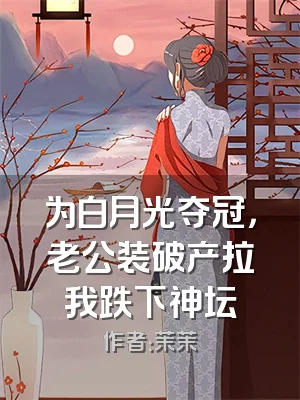为白月光夺冠，老公装破产拉我跌下神坛