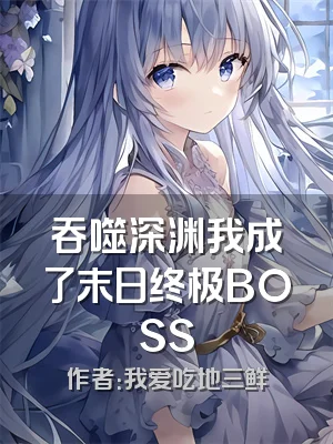 吞噬深渊我成了末日终极BOSS