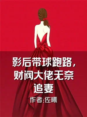 影后带球跑路，财阀大佬无奈追妻