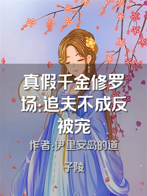 真假千金修罗场：追夫不成反被宠