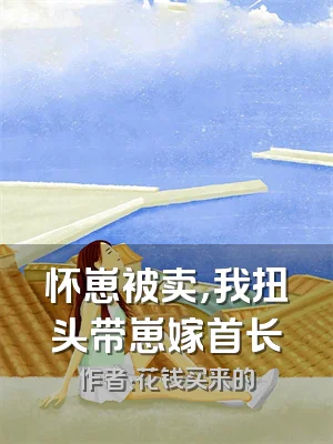 怀崽被卖，我扭头带崽嫁首长