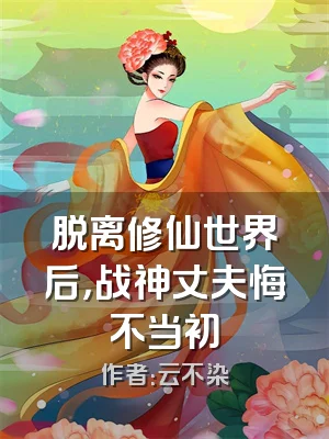 脱离修仙世界后，战神丈夫悔不当初