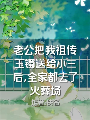 老公把我祖传玉镯送给小三后，全家都去了火葬场