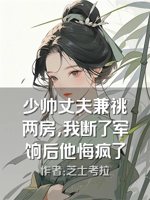 少帅丈夫兼祧两房，我断了军饷后他悔疯了