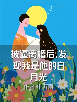 被逼离婚后，发现我是他的白月光