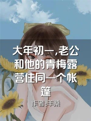 大年初一，老公和他的青梅露营住同一个帐篷