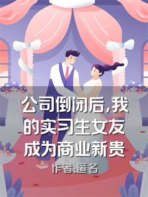 公司倒闭后，我的实习生女友成为商业新贵