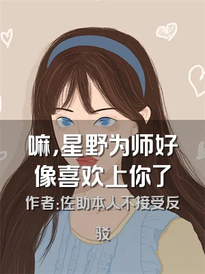 嘛，星野为师好像喜欢上你了