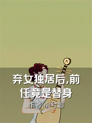 弃女独居后，前任竟是替身