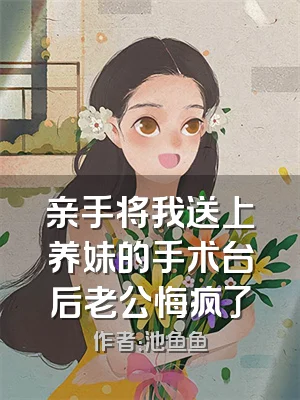 亲手将我送上养妹的手术台后老公悔疯了