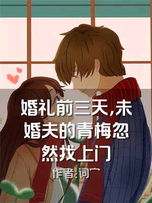 婚礼前三天，未婚夫的青梅忽然找上门