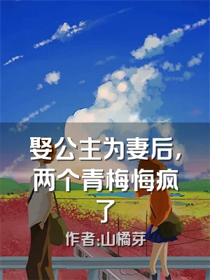 娶公主为妻后，两个青梅悔疯了