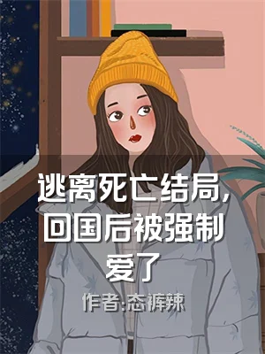 逃离死亡结局，回国后被强制爱了