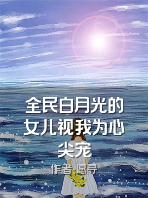 全民白月光的女儿视我为心尖宠