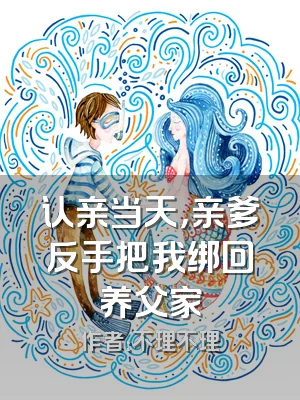 认亲当天，亲爹反手把我绑回养父家