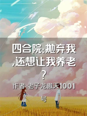 四合院：抛弃我，还想让我养老？