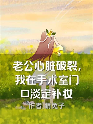 老公心脏破裂，我在手术室门口淡定补妆