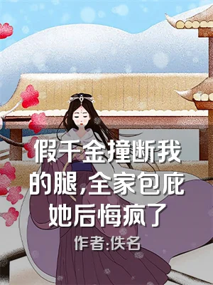 假千金撞断我的腿，全家包庇她后悔疯了