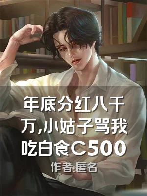 年底分红八千万，小姑子骂我吃白食C500