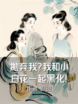 抛弃我？我和小白花一起黑化！
