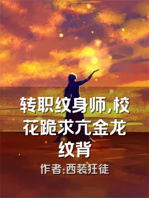 转职纹身师，校花跪求亢金龙纹背
