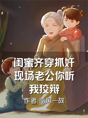 闺蜜齐穿抓奸现场老公你听我狡辩