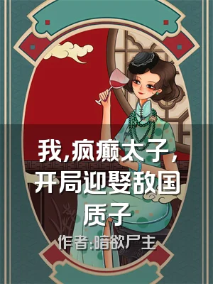 我，疯癫太子，开局迎娶敌国质子