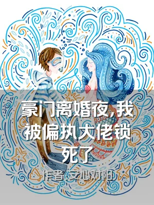 豪门离婚夜，我被偏执大佬锁死了