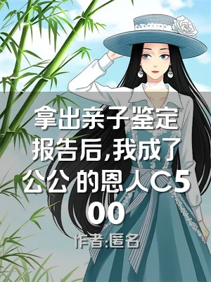 拿出亲子鉴定报告后，我成了公公 的恩人C500