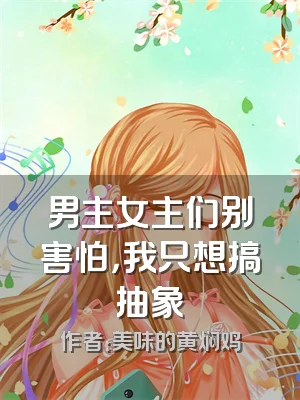 男主女主们别害怕，我只想搞抽象