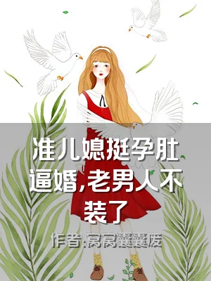 准儿媳挺孕肚逼婚，老男人不装了