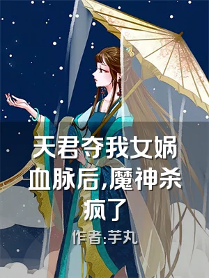 天君夺我女娲血脉后，魔神杀疯了
