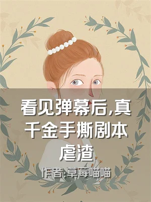 看见弹幕后，真千金手撕剧本虐渣