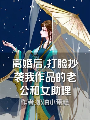 离婚后，打脸抄袭我作品的老公和女助理