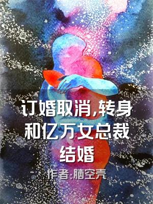 订婚取消，转身和亿万女总裁结婚