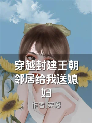 穿越封建王朝邻居给我送媳妇