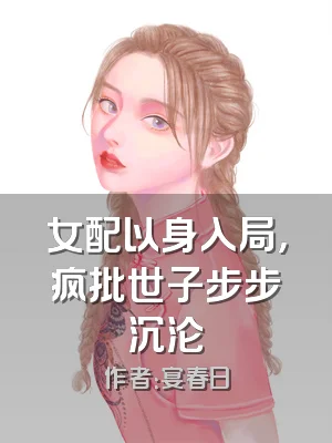 女配以身入局，疯批世子步步沉沦