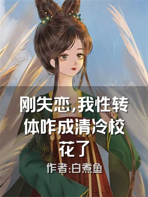 刚失恋，我性转体咋成清冷校花了