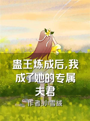 蛊王炼成后，我成了她的专属夫君