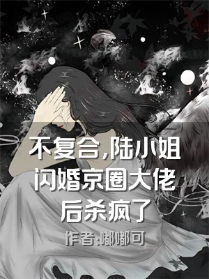 不复合，陆小姐闪婚京圈大佬后杀疯了