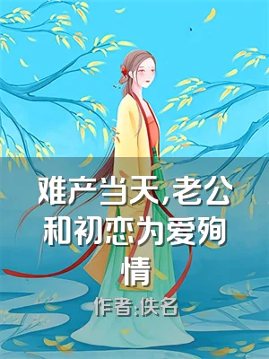 难产当天，老公和初恋为爱殉情