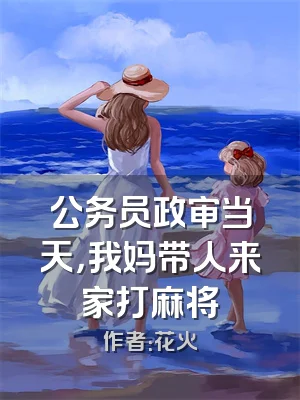 公务员政审当天，我妈带人来家打麻将