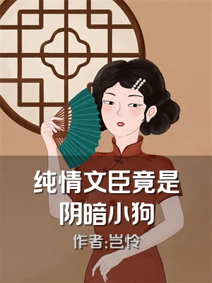 纯情文臣竟是阴暗小狗