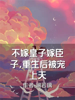 不嫁皇子嫁臣子，重生后被宠上天